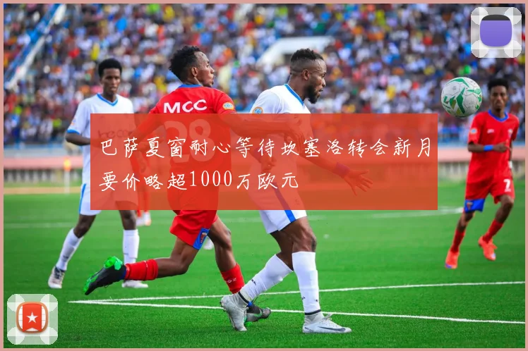 巴萨夏窗耐心等待坎塞洛转会新月要价略超1000万欧元
