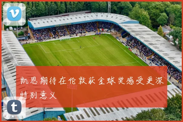 凯恩期待在伦敦获金球奖感受更深特别意义