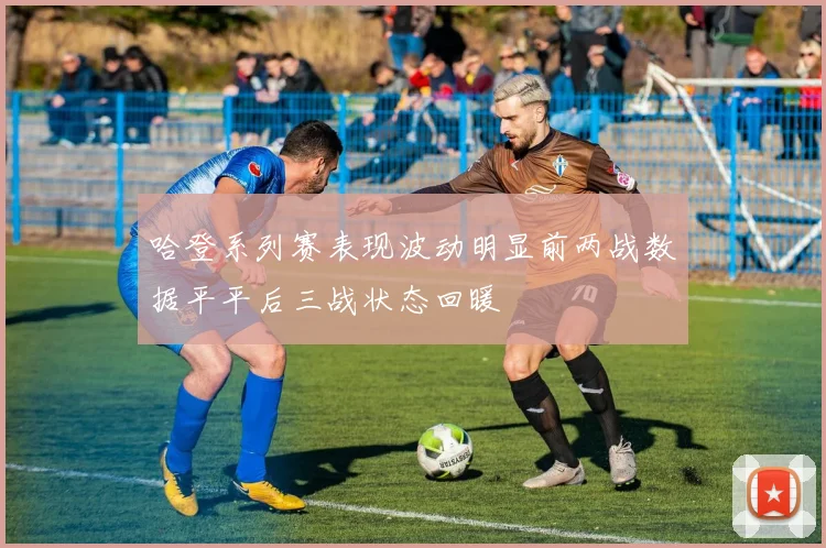 哈登系列赛表现波动明显前两战数据平平后三战状态回暖