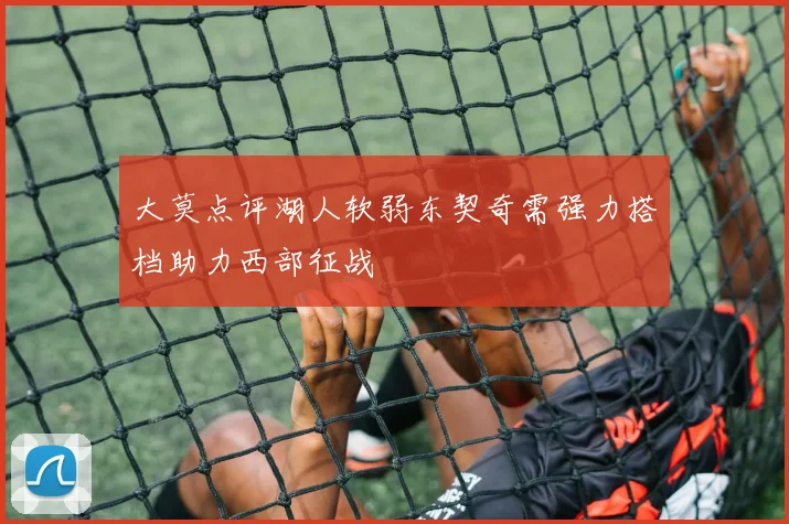 大莫点评湖人软弱东契奇需强力搭档助力西部征战