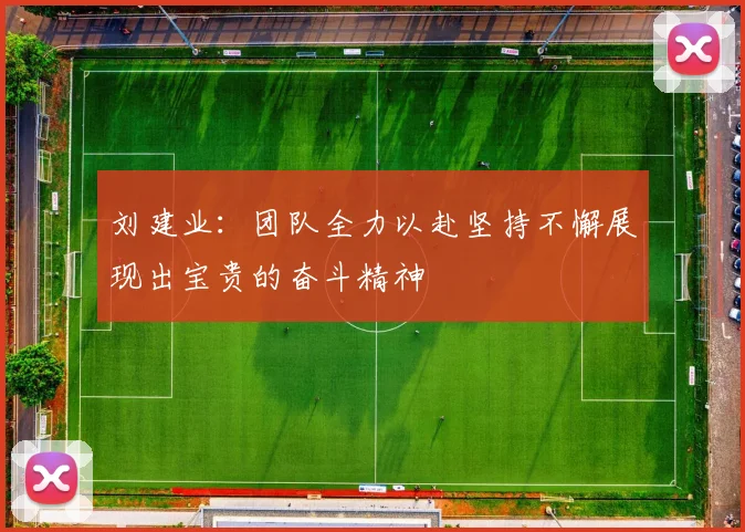 刘建业：团队全力以赴坚持不懈展现出宝贵的奋斗精神