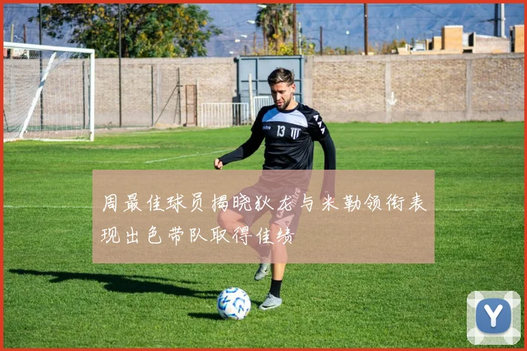 周最佳球员揭晓狄龙与米勒领衔表现出色带队取得佳绩