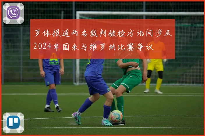 罗体报道两名裁判被检方讯问涉及2024年国米与维罗纳比赛争议